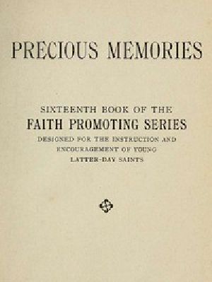 [Gutenberg 47526] • Precious Memories / Sixteenth Book of the Faith Promoting Series. Designed for the Instruction and Encouragement of Young Latter-day Saints